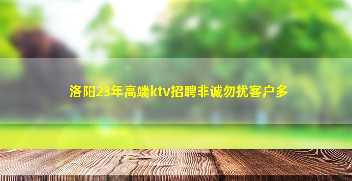 洛阳23年高端ktv招聘非诚勿扰客户多
